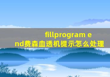 fillprogram end费森血透机提示怎么处理